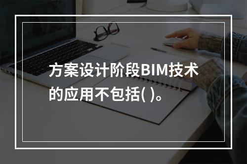 方案设计阶段BIM技术的应用不包括( )。