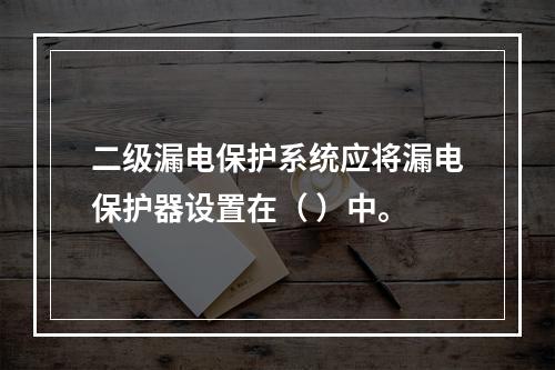 二级漏电保护系统应将漏电保护器设置在（ ）中。