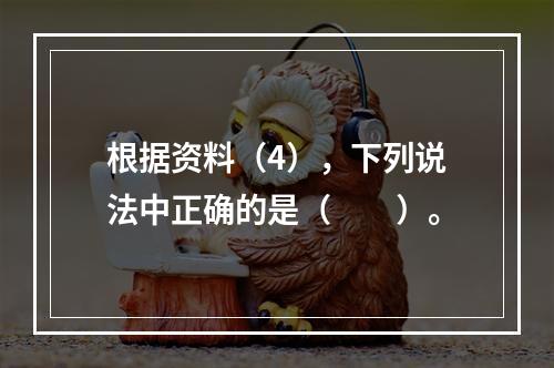 根据资料（4），下列说法中正确的是（　　）。