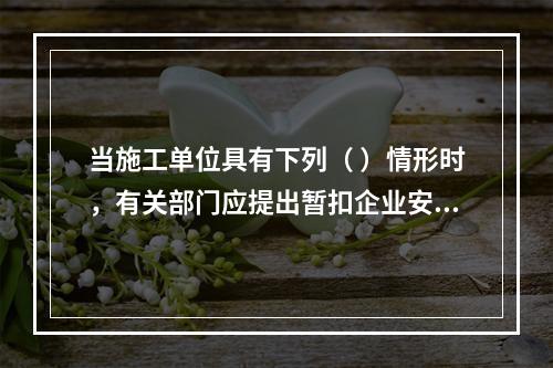 当施工单位具有下列（ ）情形时，有关部门应提出暂扣企业安全生