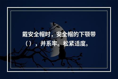 戴安全帽时，安全帽的下颚带（ ），并系牢。松紧适度。