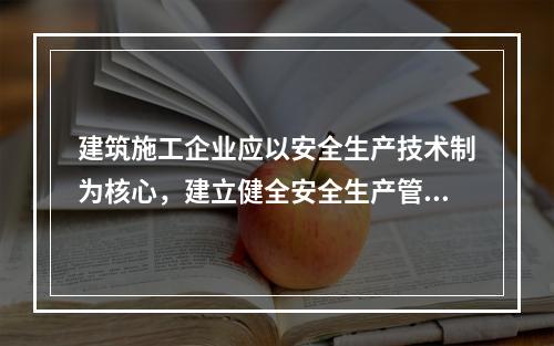 建筑施工企业应以安全生产技术制为核心，建立健全安全生产管理制