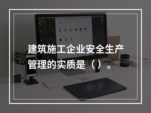 建筑施工企业安全生产管理的实质是（ ）。