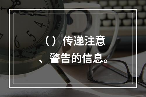 （ ）传递注意、警告的信息。