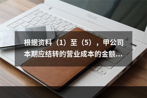 根据资料（1）至（5），甲公司本期应结转的营业成本的金额是（