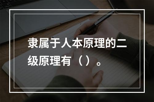 隶属于人本原理的二级原理有（ ）。