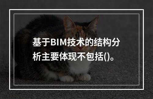 基于BIM技术的结构分析主要体现不包括()。