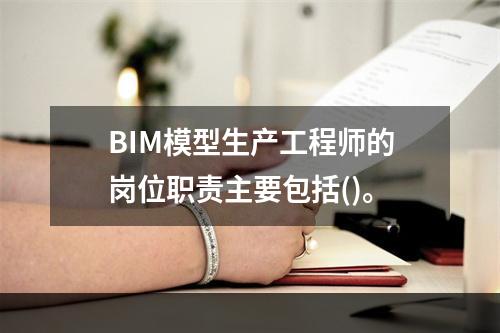 BIM模型生产工程师的岗位职责主要包括()。