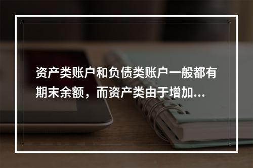 资产类账户和负债类账户一般都有期末余额，而资产类由于增加在借