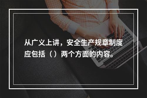 从广义上讲，安全生产规章制度应包括（ ）两个方面的内容。