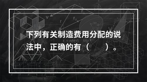 下列有关制造费用分配的说法中，正确的有（　　）。