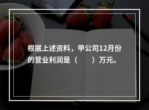 根据上述资料，甲公司12月份的营业利润是（　　）万元。