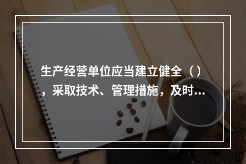 生产经营单位应当建立健全（ ），采取技术、管理措施，及时发现