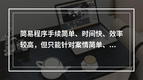 简易程序手续简单、时间快、效率较高，但只能针对案情简单、清楚