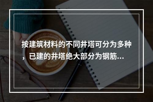 按建筑材料的不同井塔可分为多种，已建的井塔绝大部分为钢筋混凝