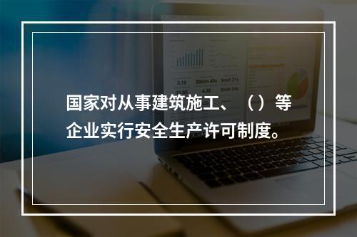 国家对从事建筑施工、（ ）等企业实行安全生产许可制度。