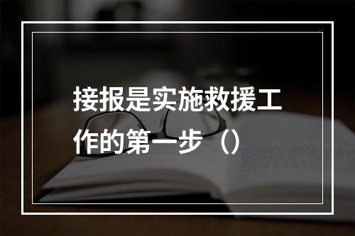 接报是实施救援工作的第一步（）