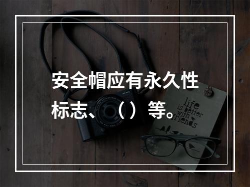 安全帽应有永久性标志、（ ）等。