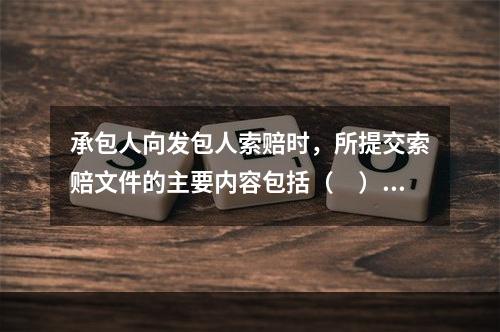 承包人向发包人索赔时，所提交索赔文件的主要内容包括（　）。