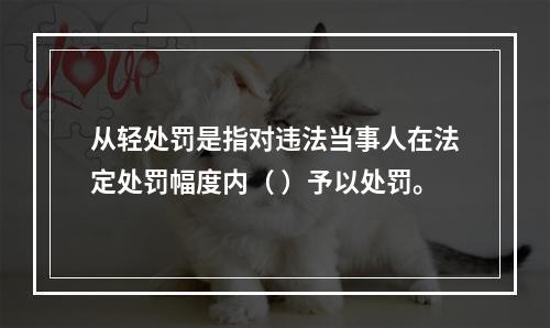 从轻处罚是指对违法当事人在法定处罚幅度内（ ）予以处罚。