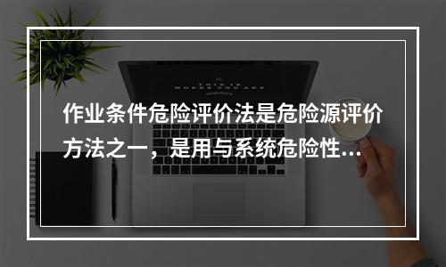 作业条件危险评价法是危险源评价方法之一，是用与系统危险性有关