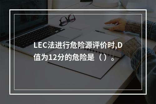 LEC法进行危险源评价时,D值为12分的危险是（ ）。