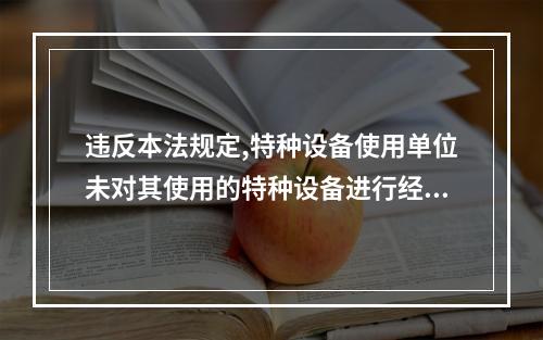 违反本法规定,特种设备使用单位未对其使用的特种设备进行经常性