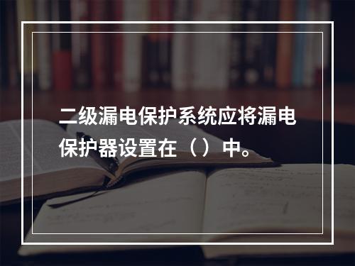 二级漏电保护系统应将漏电保护器设置在（ ）中。