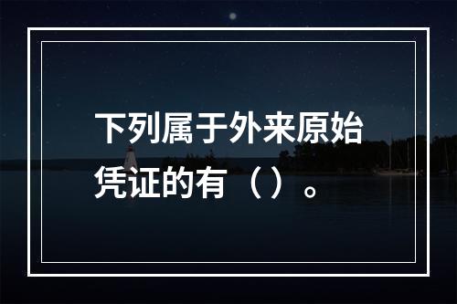 下列属于外来原始凭证的有（ ）。