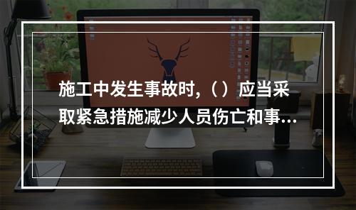 施工中发生事故时,（ ）应当采取紧急措施减少人员伤亡和事故损