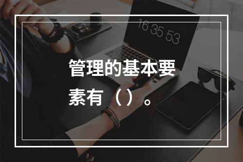 管理的基本要素有（ ）。