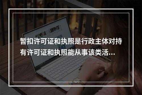 暂扣许可证和执照是行政主体对持有许可证和执照能从事该类活动的