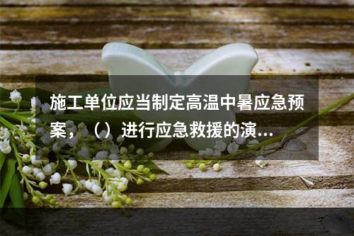 施工单位应当制定高温中暑应急预案，（ ）进行应急救援的演习。