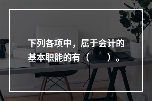 下列各项中，属于会计的基本职能的有（　　）。