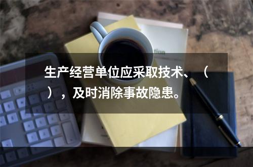 生产经营单位应采取技术、（ ），及时消除事故隐患。