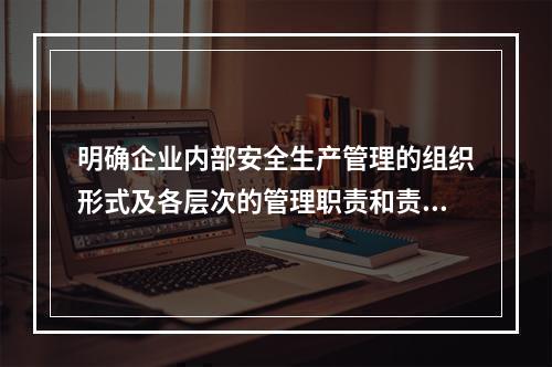 明确企业内部安全生产管理的组织形式及各层次的管理职责和责任人