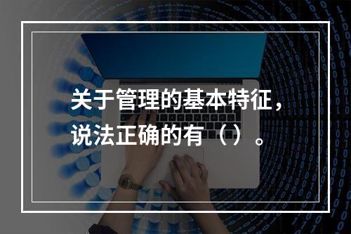 关于管理的基本特征，说法正确的有（ ）。