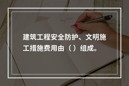 建筑工程安全防护、文明施工措施费用由（ ）组成。