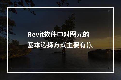 Revit软件中对图元的基本选择方式主要有()。