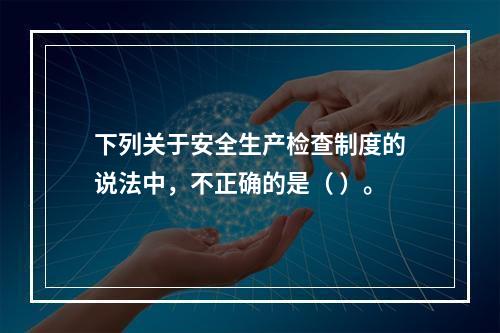 下列关于安全生产检查制度的说法中，不正确的是（ ）。