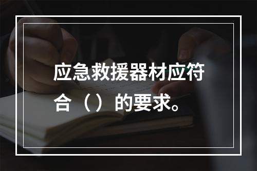 应急救援器材应符合（ ）的要求。