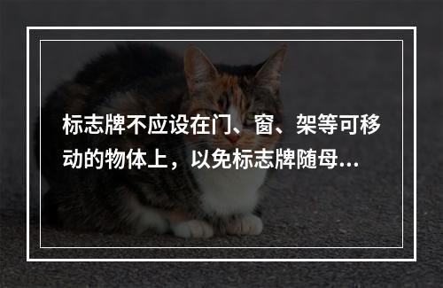 标志牌不应设在门、窗、架等可移动的物体上，以免标志牌随母体物