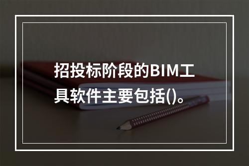 招投标阶段的BIM工具软件主要包括()。