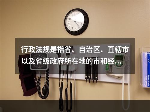 行政法规是指省、自治区、直辖市以及省级政府所在地的市和经国务