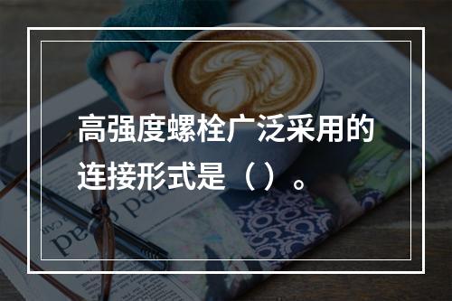 高强度螺栓广泛采用的连接形式是（ ）。