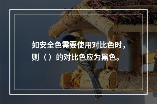 如安全色需要使用对比色时，则（ ）的对比色应为黑色。