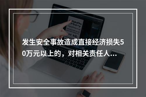 发生安全事故造成直接经济损失50万元以上的，对相关责任人员处