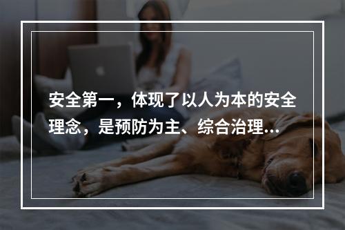 安全第一，体现了以人为本的安全理念，是预防为主、综合治理的统