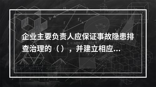 企业主要负责人应保证事故隐患排查治理的（ ），并建立相应的专