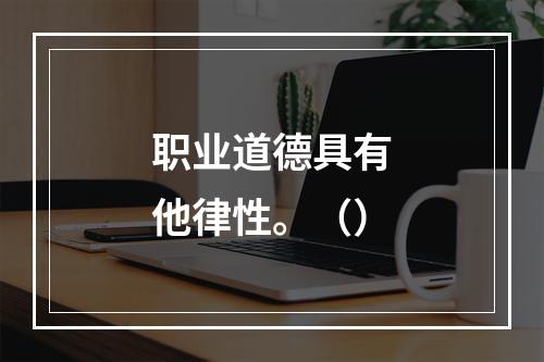 职业道德具有他律性。（）